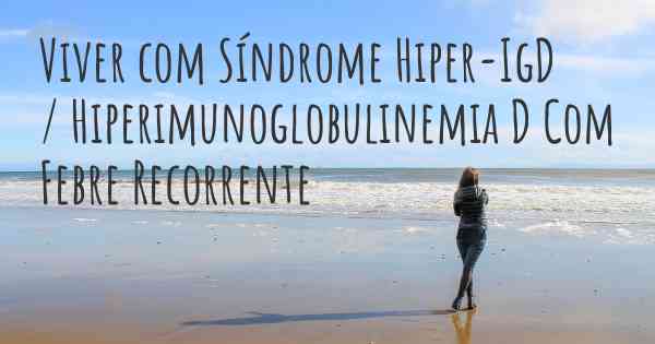 Viver com Síndrome Hiper-IgD / Hiperimunoglobulinemia D Com Febre Recorrente