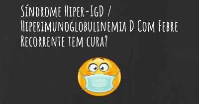 Síndrome Hiper-IgD / Hiperimunoglobulinemia D Com Febre Recorrente tem cura?