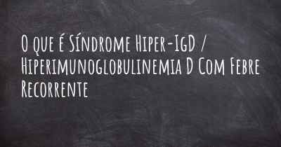 O que é Síndrome Hiper-IgD / Hiperimunoglobulinemia D Com Febre Recorrente
