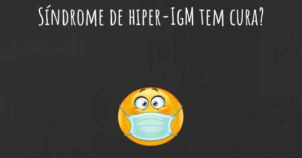Síndrome de hiper-IgM tem cura?