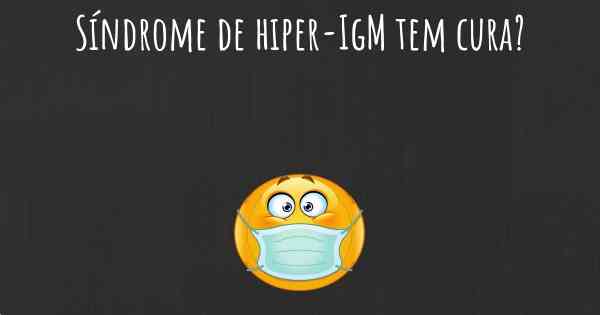 Síndrome de hiper-IgM tem cura?