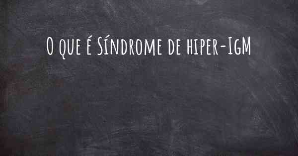 O que é Síndrome de hiper-IgM