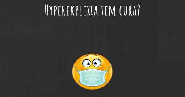 Hyperekplexia tem cura?