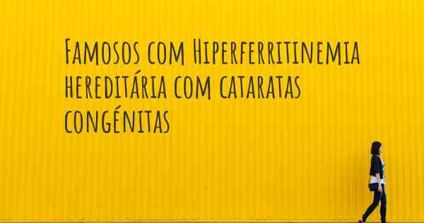 Famosos com Hiperferritinemia hereditária com cataratas congénitas