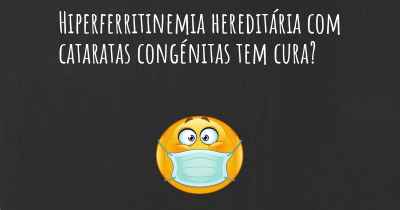 Hiperferritinemia hereditária com cataratas congénitas tem cura?