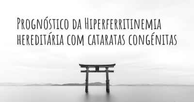 Prognóstico da Hiperferritinemia hereditária com cataratas congénitas