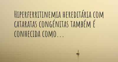 Hiperferritinemia hereditária com cataratas congénitas também é conhecida como...