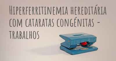 Hiperferritinemia hereditária com cataratas congénitas - trabalhos