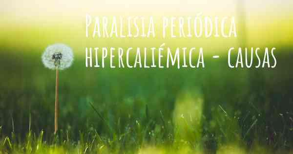 Paralisia periódica hipercaliémica - causas