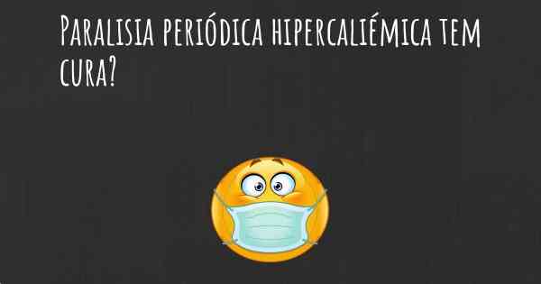 Paralisia periódica hipercaliémica tem cura?
