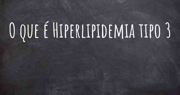 O que é Hiperlipidemia tipo 3