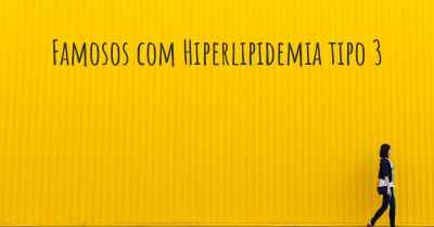 Famosos com Hiperlipidemia tipo 3