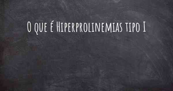 O que é Hiperprolinemias tipo I