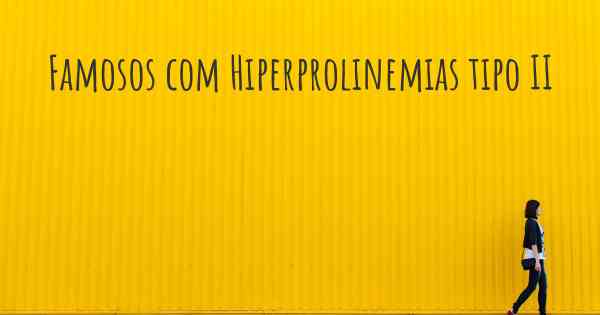 Famosos com Hiperprolinemias tipo II