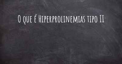 O que é Hiperprolinemias tipo II