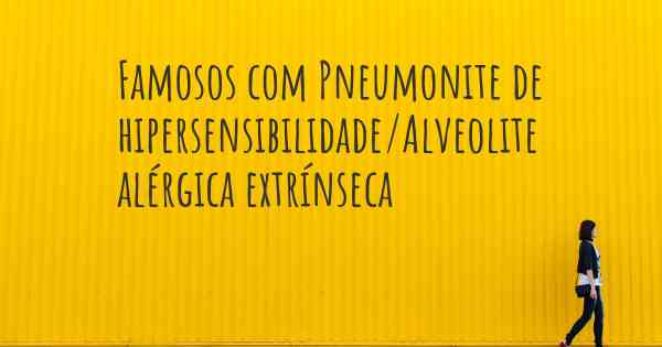 Famosos com Pneumonite de hipersensibilidade/Alveolite alérgica extrínseca 