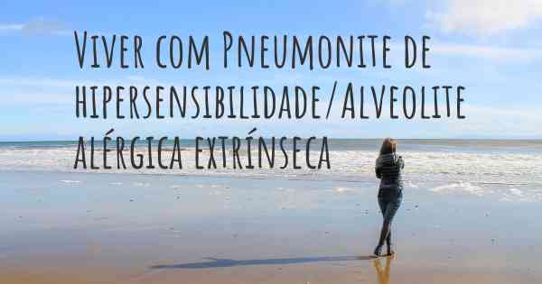 Viver com Pneumonite de hipersensibilidade/Alveolite alérgica extrínseca 