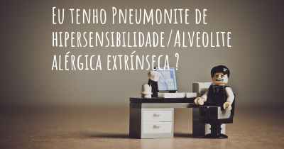 Eu tenho Pneumonite de hipersensibilidade/Alveolite alérgica extrínseca ?