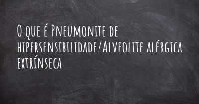 O que é Pneumonite de hipersensibilidade/Alveolite alérgica extrínseca 