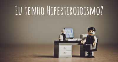 Eu tenho Hipertiroidismo?