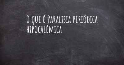 O que é Paralisia periódica hipocalémica