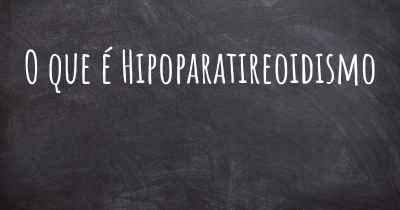 O que é Hipoparatireoidismo