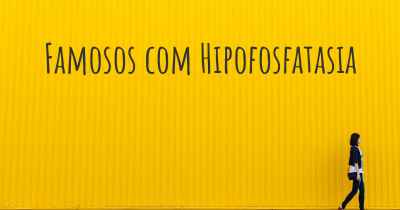 Famosos com Hipofosfatasia