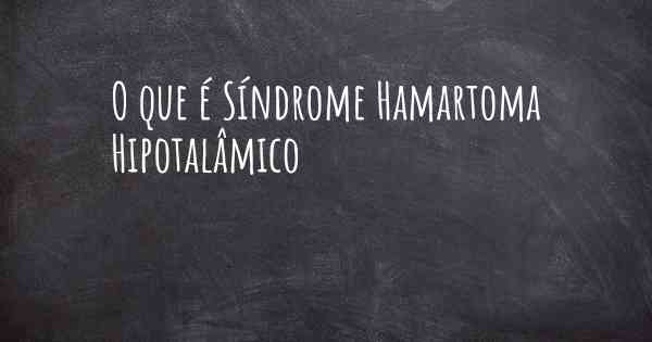O que é Síndrome Hamartoma Hipotalâmico