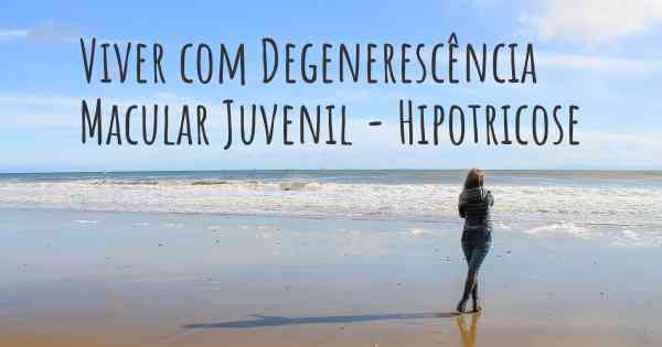 Viver com Degenerescência Macular Juvenil - Hipotricose