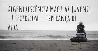 Degenerescência Macular Juvenil - Hipotricose - esperança de vida