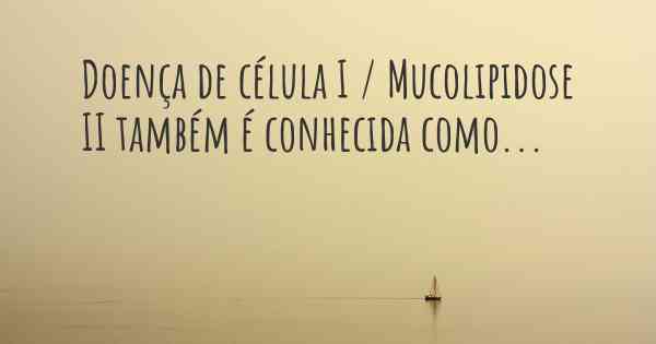 Doença de célula I / Mucolipidose II também é conhecida como...