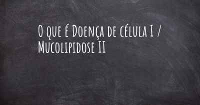 O que é Doença de célula I / Mucolipidose II