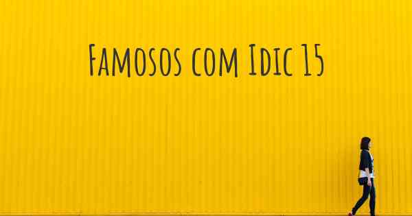 Famosos com Idic 15