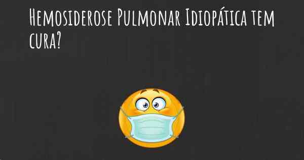 Hemosiderose Pulmonar Idiopática tem cura?