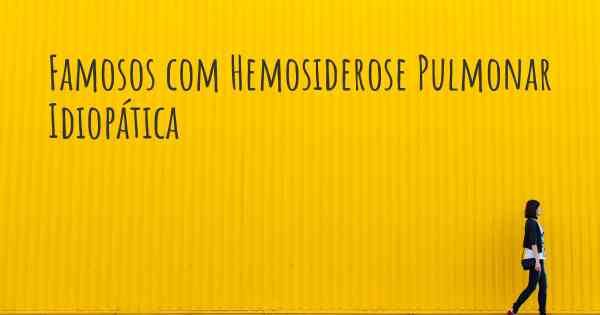 Famosos com Hemosiderose Pulmonar Idiopática