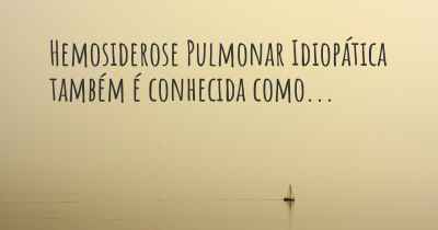 Hemosiderose Pulmonar Idiopática também é conhecida como...