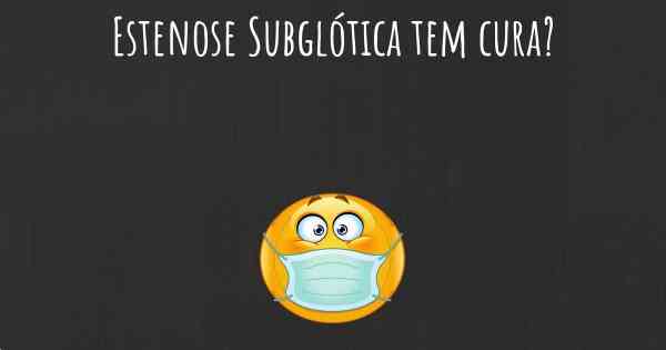 Estenose Subglótica tem cura?