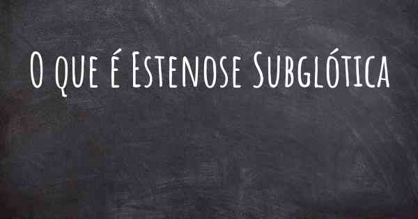 O que é Estenose Subglótica