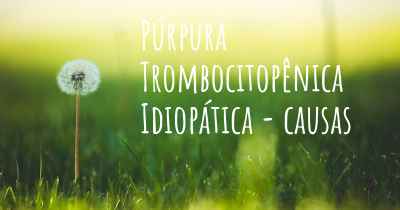 Púrpura Trombocitopênica Idiopática - causas