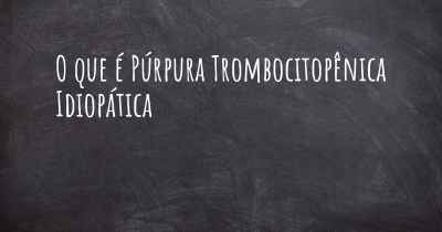 O que é Púrpura Trombocitopênica Idiopática