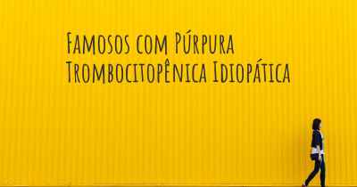 Famosos com Púrpura Trombocitopênica Idiopática