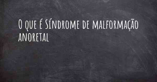 O que é Síndrome de malformação anoretal