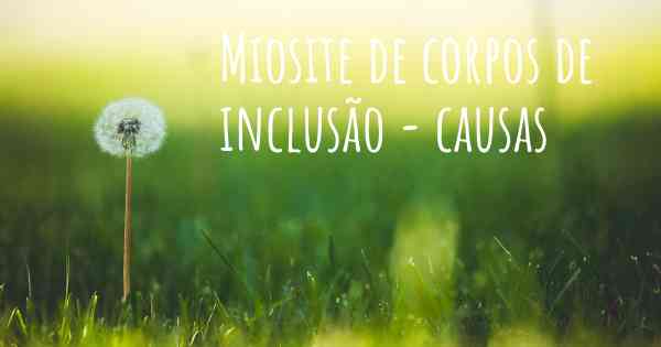 Miosite de corpos de inclusão - causas