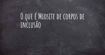 O que é Miosite de corpos de inclusão