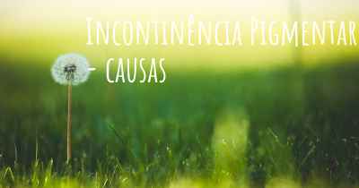 Incontinência Pigmentar - causas