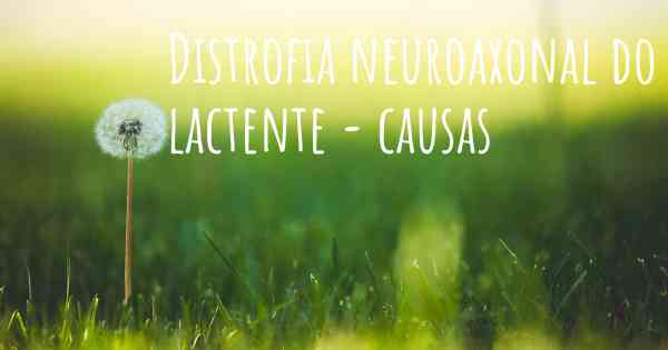 Distrofia neuroaxonal do lactente - causas