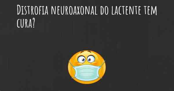 Distrofia neuroaxonal do lactente tem cura?