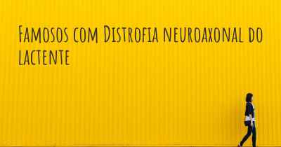 Famosos com Distrofia neuroaxonal do lactente