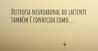 Distrofia neuroaxonal do lactente também é conhecida como...