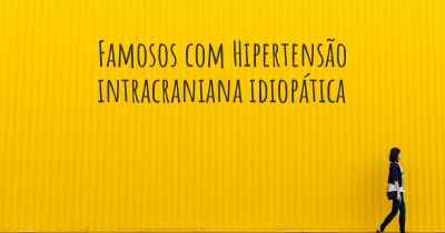 Famosos com Hipertensão intracraniana idiopática